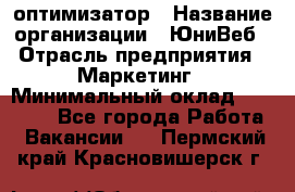 SEO-оптимизатор › Название организации ­ ЮниВеб › Отрасль предприятия ­ Маркетинг › Минимальный оклад ­ 20 000 - Все города Работа » Вакансии   . Пермский край,Красновишерск г.